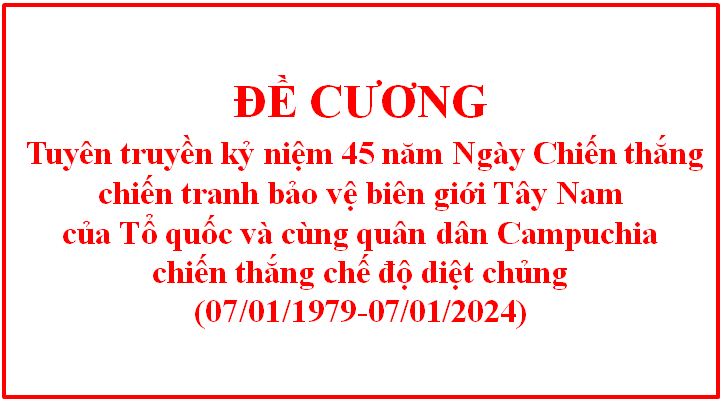 Đề cương tuyên truyền kỷ niệm 45 năm Ngày Chiến thắng chiến tranh bảo vệ biên giới Tây Nam của Tổ quốc và cùng nhân dân Campuchia chiến thắng chế độ diệt chủng (07/01/1979-07/01/2024)